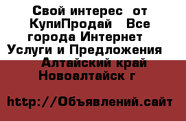 «Свой интерес» от КупиПродай - Все города Интернет » Услуги и Предложения   . Алтайский край,Новоалтайск г.